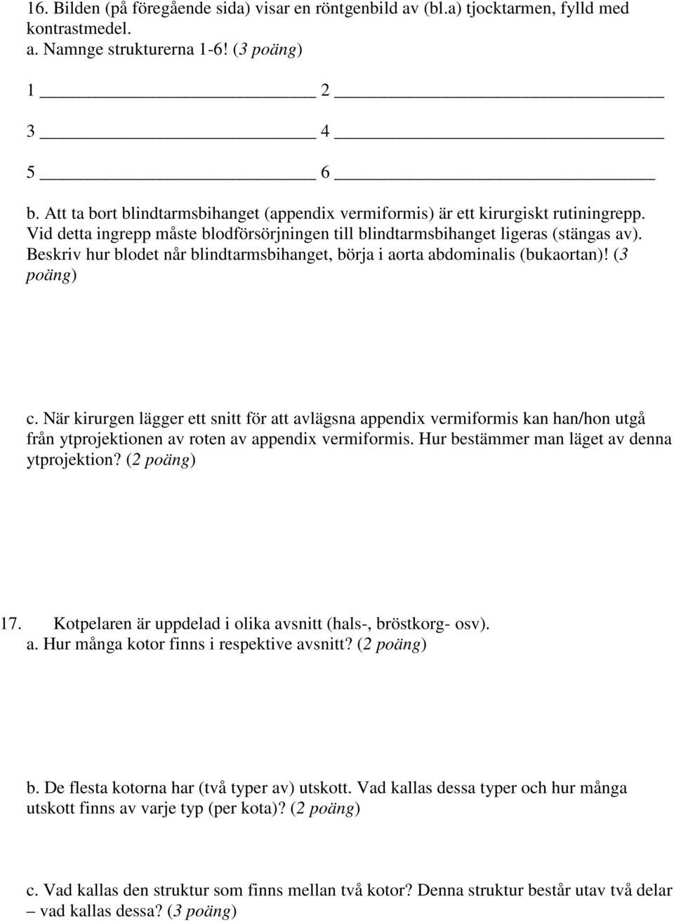 Beskriv hur blodet når blindtarmsbihanget, börja i aorta abdominalis (bukaortan)! (3 poäng) c.