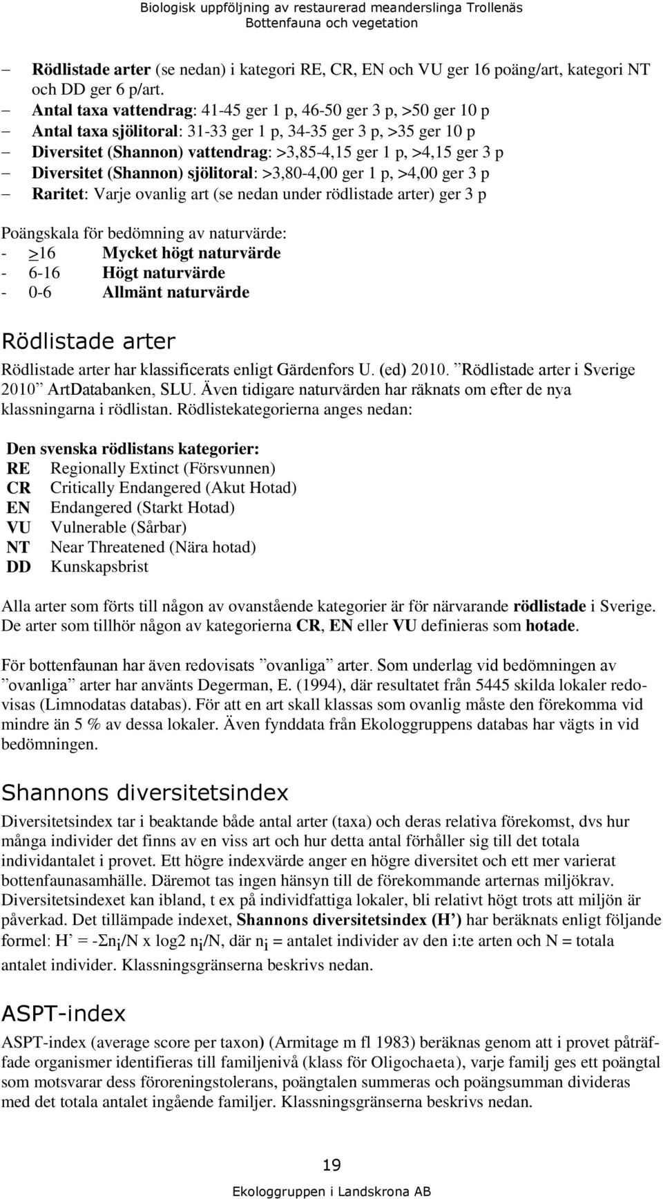 Diversitet (Shannon) sjölitoral: >3,80-4,00 ger 1 p, >4,00 ger 3 p Raritet: Varje ovanlig art (se nedan under rödlistade arter) ger 3 p Poängskala för bedömning av naturvärde: - >16 Mycket högt