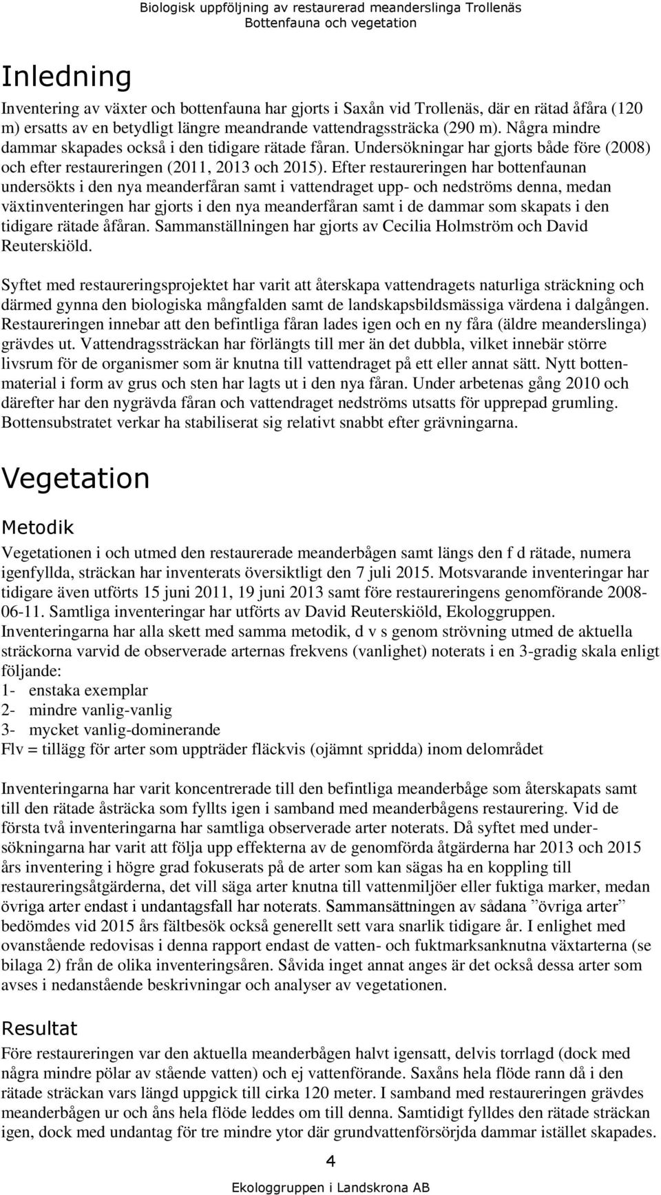 Efter restaureringen har bottenfaunan undersökts i den nya meanderfåran samt i vattendraget upp- och nedströms denna, medan växtinventeringen har gjorts i den nya meanderfåran samt i de dammar som