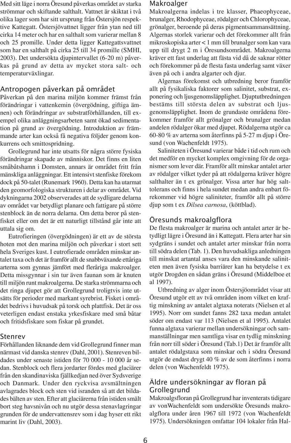 Under detta ligger Kattegattsvattnet som har en salthalt på cirka 25 till 34 promille (SMHI, 2003).