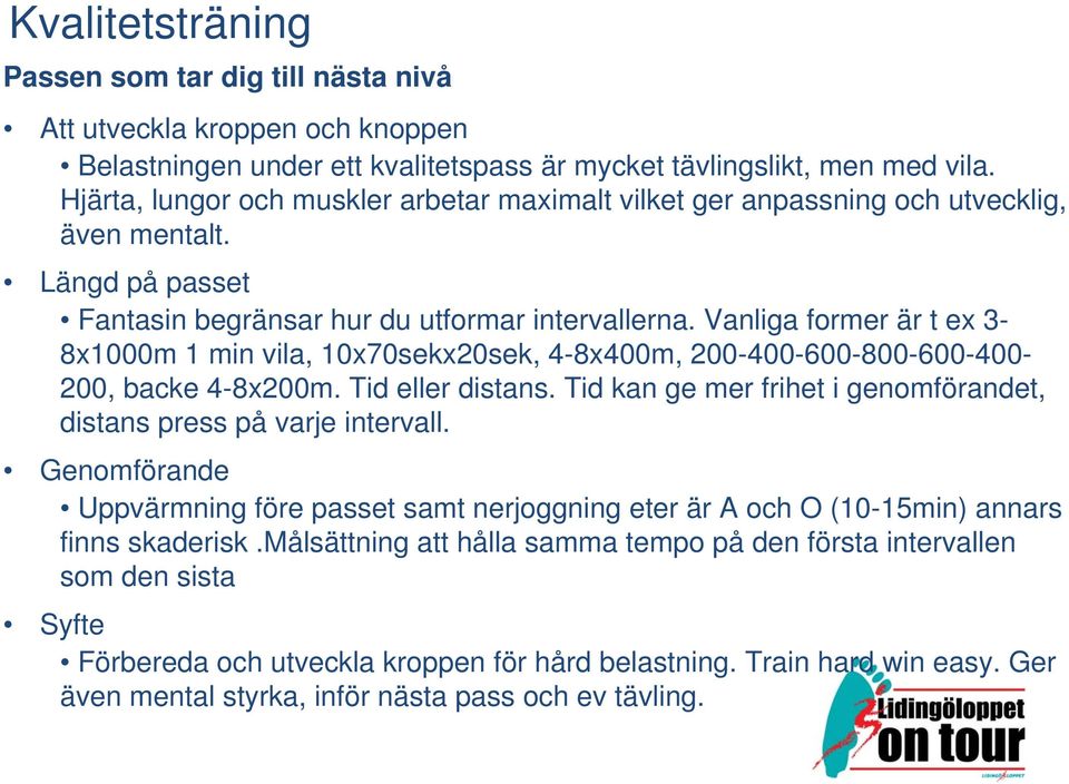 Vanliga former är t ex 3-8x1000m 1 min vila, 10x70sekx20sek, 4-8x400m, 200-400-600-800-600-400- 200, backe 4-8x200m. Tid eller distans.