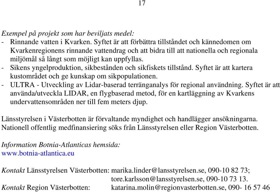 - Sikens yngelproduktion, sikbestånden och sikfiskets tillstånd. Syftet är att kartera kustområdet och ge kunskap om sikpopulationen.