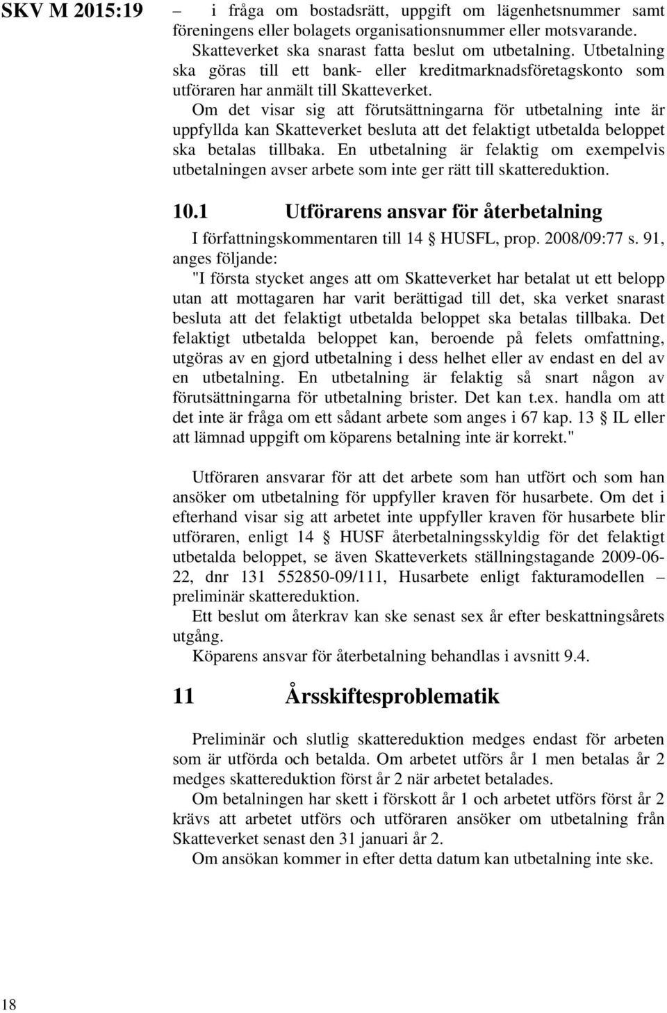 Om det visar sig att förutsättningarna för utbetalning inte är uppfyllda kan Skatteverket besluta att det felaktigt utbetalda beloppet ska betalas tillbaka.