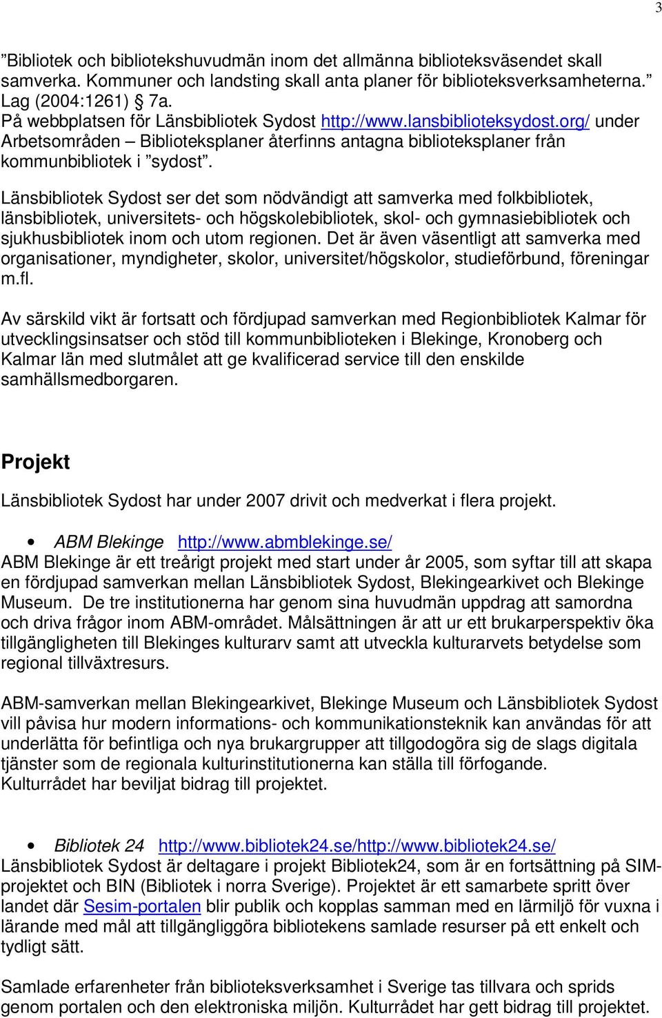 Länsbibliotek Sydost ser det som nödvändigt att samverka med folkbibliotek, länsbibliotek, universitets- och högskolebibliotek, skol- och gymnasiebibliotek och sjukhusbibliotek inom och utom regionen.