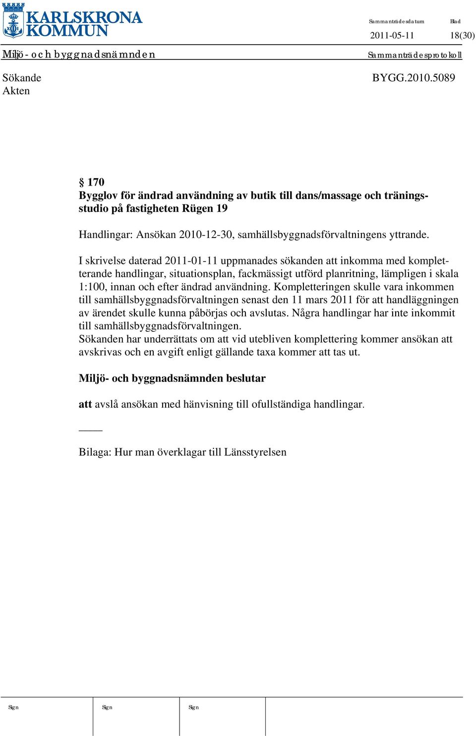 I skrivelse daterad 2011-01-11 uppmanades sökanden att inkomma med kompletterande handlingar, situationsplan, fackmässigt utförd planritning, lämpligen i skala 1:100, innan och efter ändrad