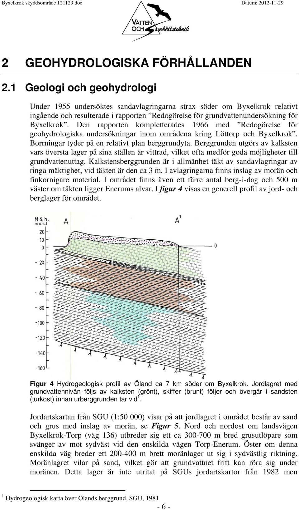 Den rapporten kompletterades 1966 med Redogörelse för geohydrologiska undersökningar inom områdena kring Löttorp och Byxelkrok. Borrningar tyder på en relativt plan berggrundyta.