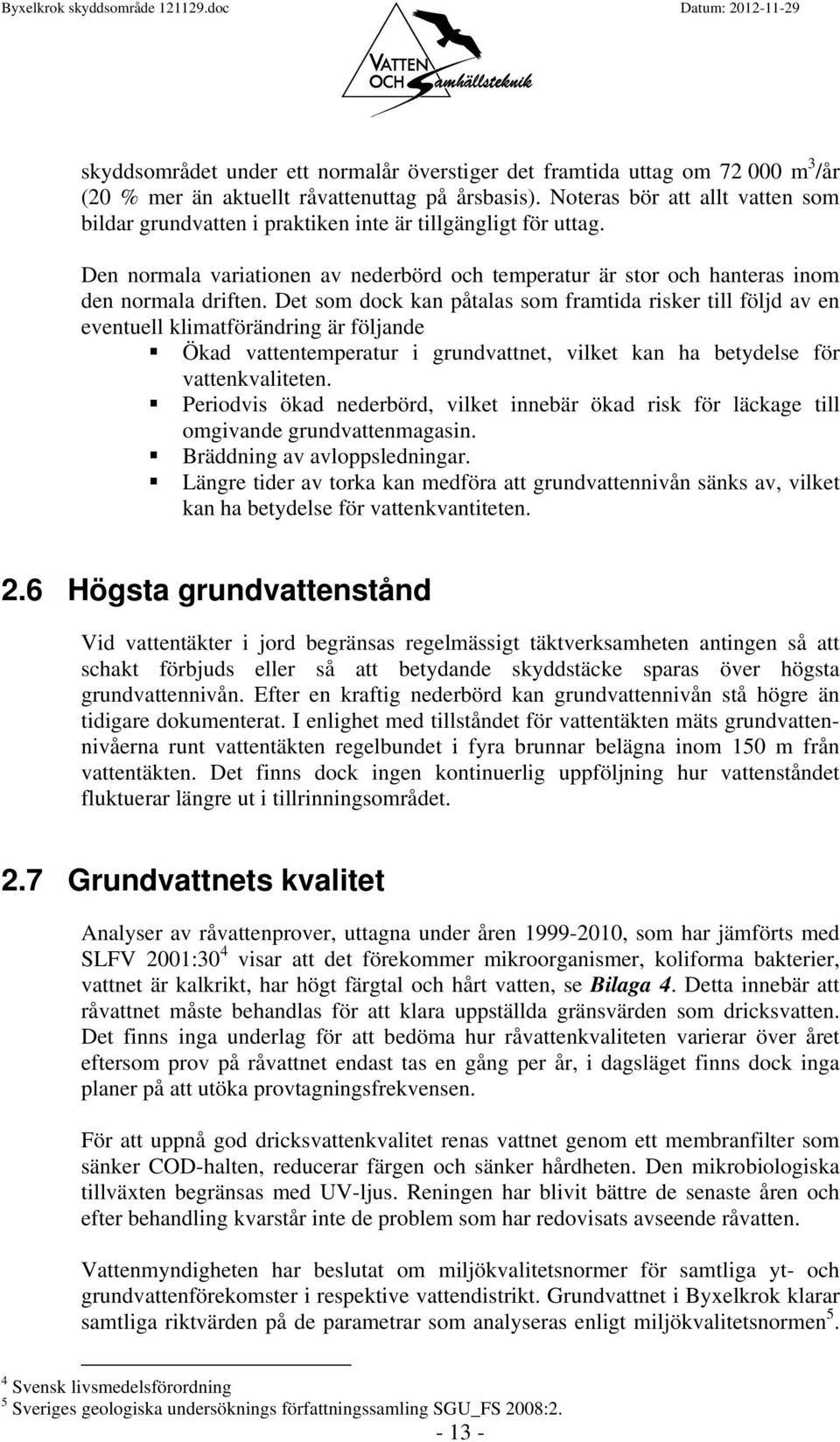 Det som dock kan påtalas som framtida risker till följd av en eventuell klimatförändring är följande Ökad vattentemperatur i grundvattnet, vilket kan ha betydelse för vattenkvaliteten.