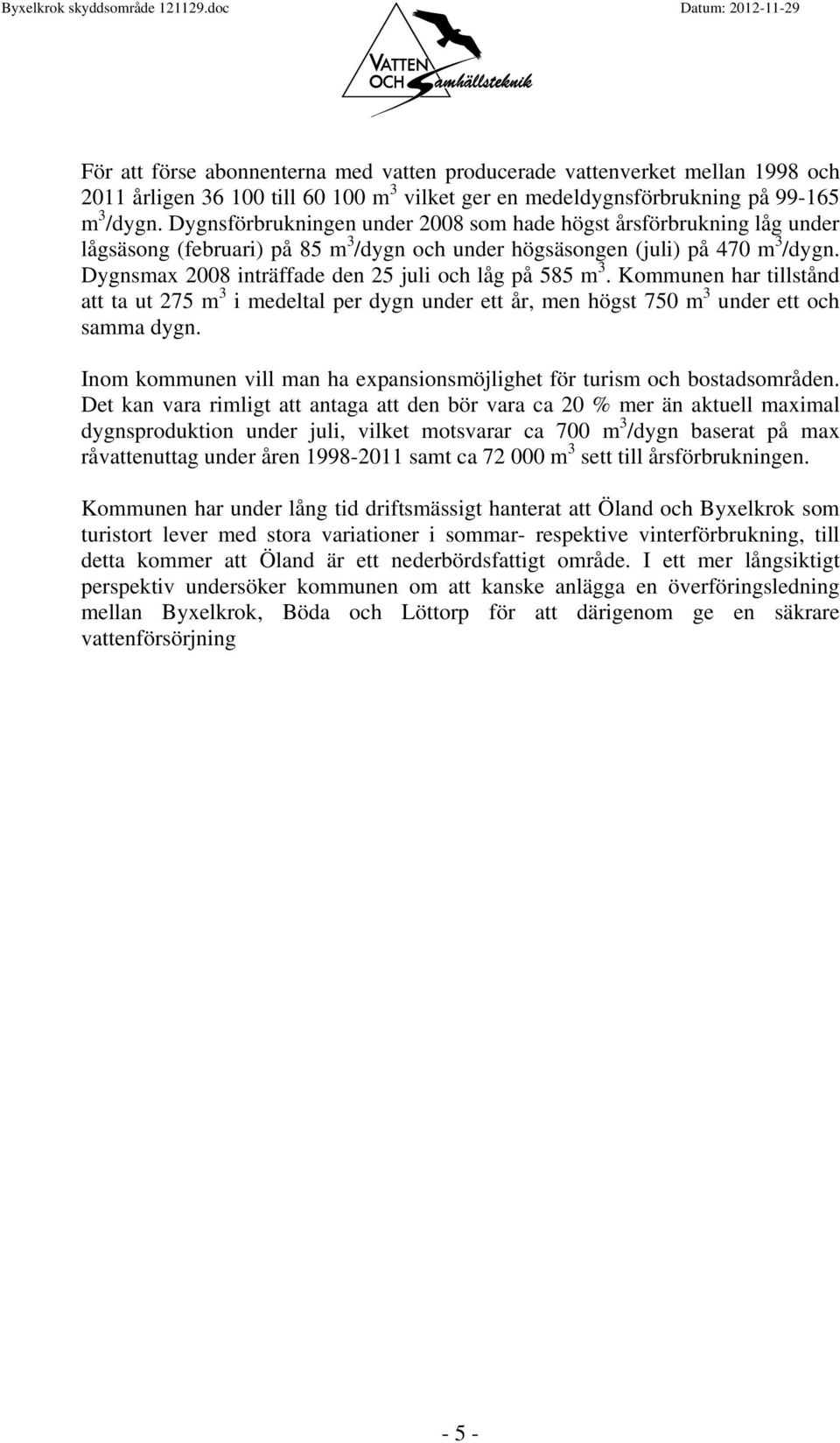 Dygnsmax 2008 inträffade den 25 juli och låg på 585 m 3. Kommunen har tillstånd att ta ut 275 m 3 i medeltal per dygn under ett år, men högst 750 m 3 under ett och samma dygn.