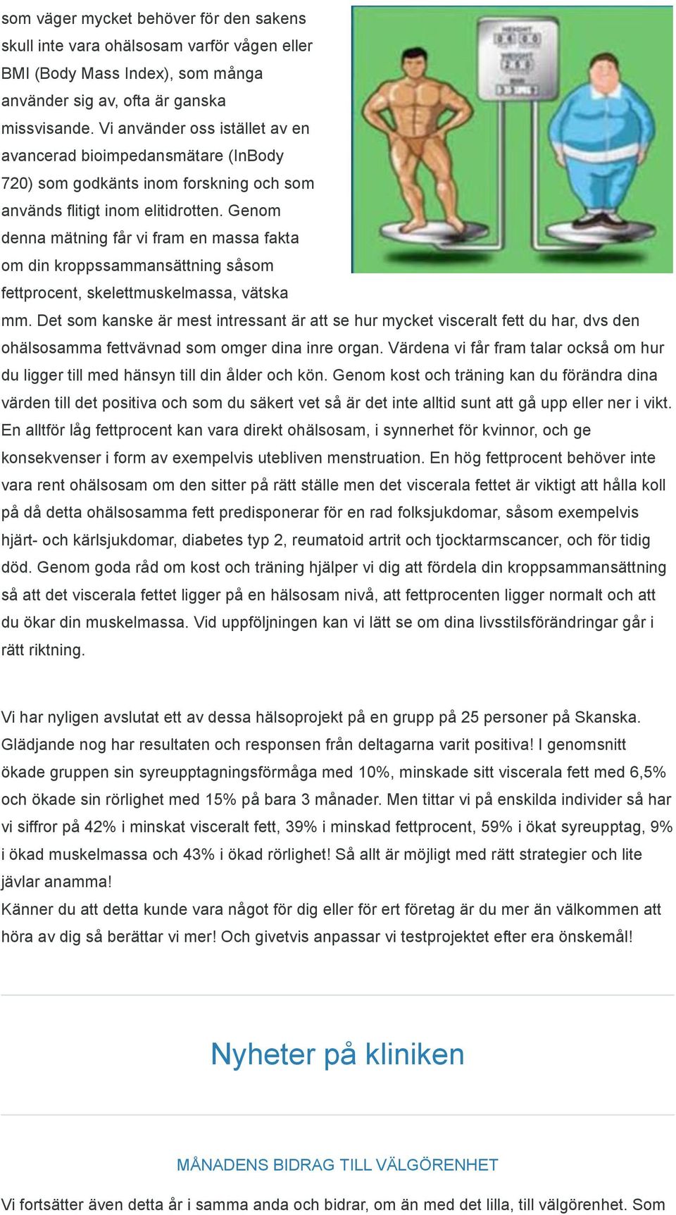 Genom denna mätning får vi fram en massa fakta om din kroppssammansättning såsom fettprocent, skelettmuskelmassa, vätska mm.