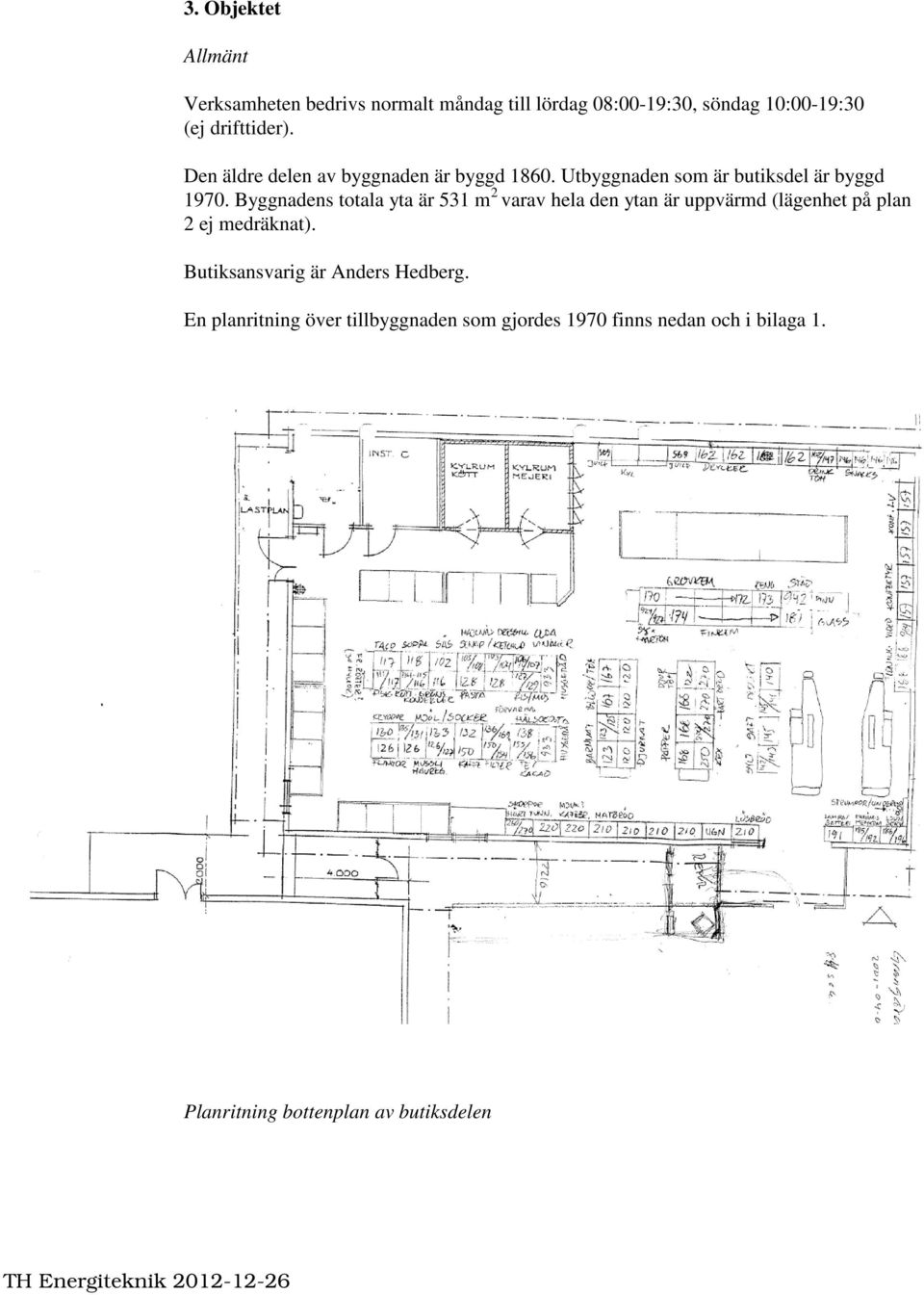 Byggnadens totala yta är 531 m 2 varav hela den ytan är uppvärmd (lägenhet på plan 2 ej medräknat).