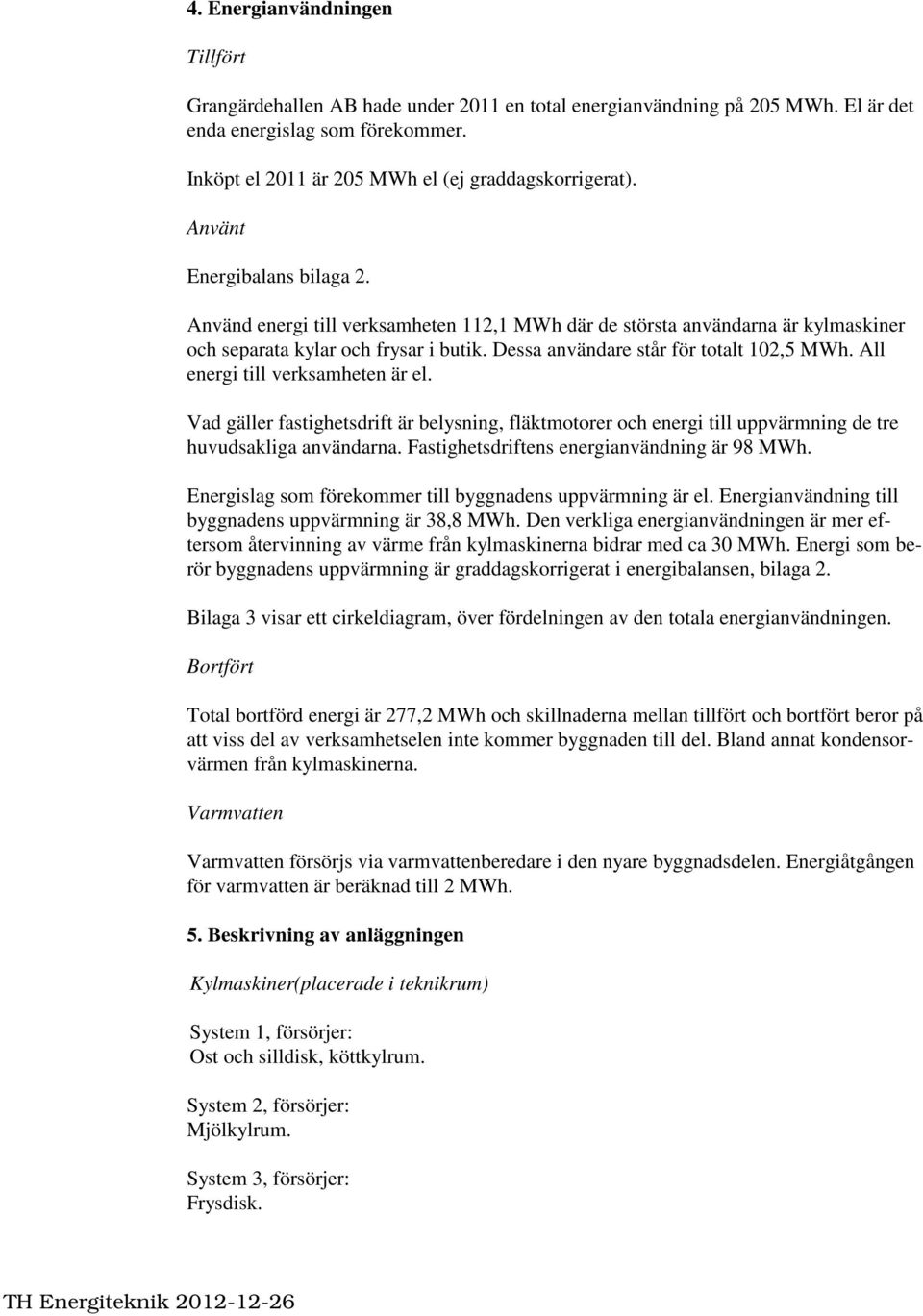 All energi till verksamheten är el. Vad gäller fastighetsdrift är belysning, fläktmotorer och energi till uppvärmning de tre huvudsakliga användarna. Fastighetsdriftens energianvändning är 98 MWh.