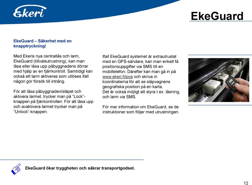 För att låsa upp och avaktivera larmet trycker man på Unlock -knappen. Ifall EkeGuard systemet är extrautrustat med en GPS-sändare, kan man enkelt få positionsuppgifter via SMS till en mobiltelefon.
