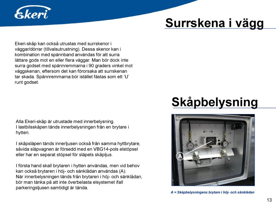 Man bör dock inte surra godset med spännremmarna i 90 graders vinkel mot väggskenan, eftersom det kan förorsaka att surrskenan tar skada. Spännremmarna bör istället fästas som ett U runt godset.