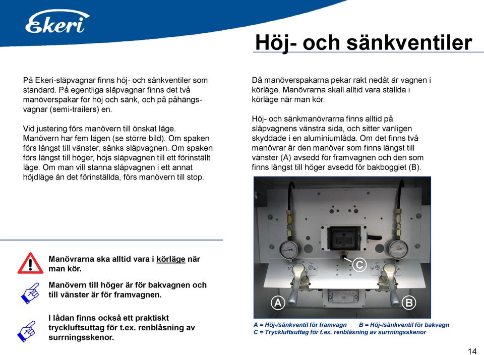 Om spaken förs längst till höger, höjs släpvagnen till ett förinställt läge. Om man vill stanna släpvagnen i ett annat höjdläge än det förinställda, förs manövern till stop.