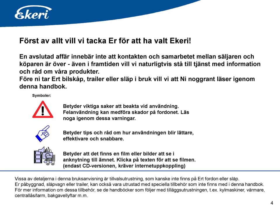 Före ni tar Ert bilskåp, trailer eller släp i bruk vill vi att Ni noggrant läser igenom denna handbok. Symboler: Välkommen Betyder viktiga saker att beakta vid användning.