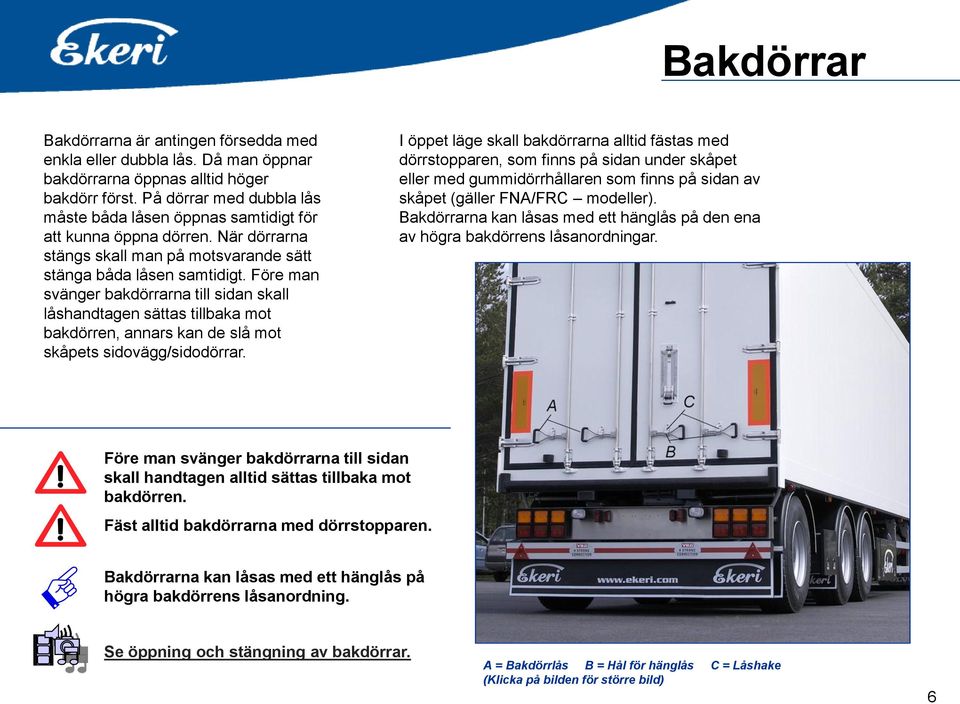 Före man svänger bakdörrarna till sidan skall låshandtagen sättas tillbaka mot bakdörren, annars kan de slå mot skåpets sidovägg/sidodörrar.