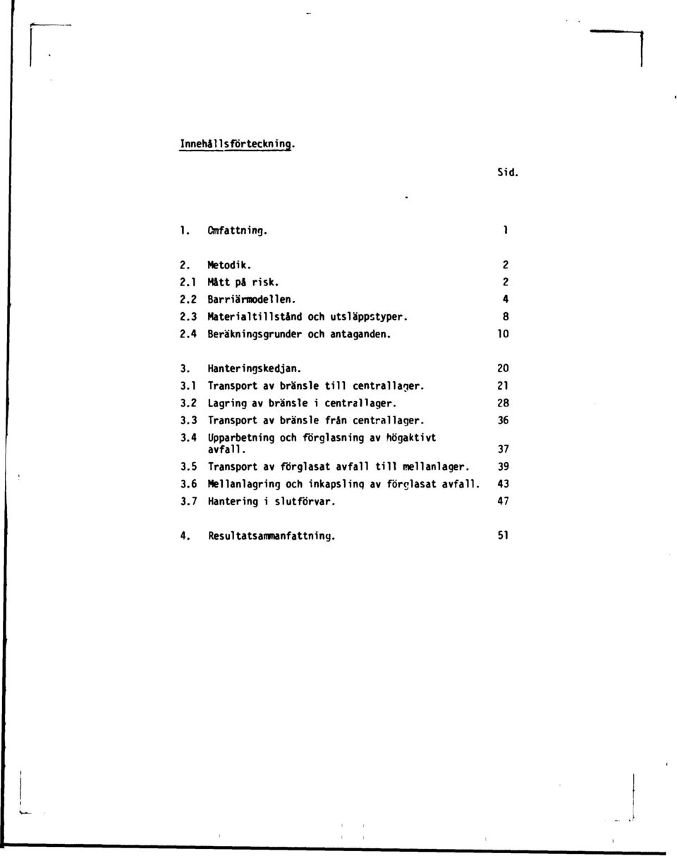 2 Lagring av bränsle i central lager. 28 3.3 Transport av bränsle från central lager. 36 3.4 Upparbetning och förglasning av högaktivt avfall.