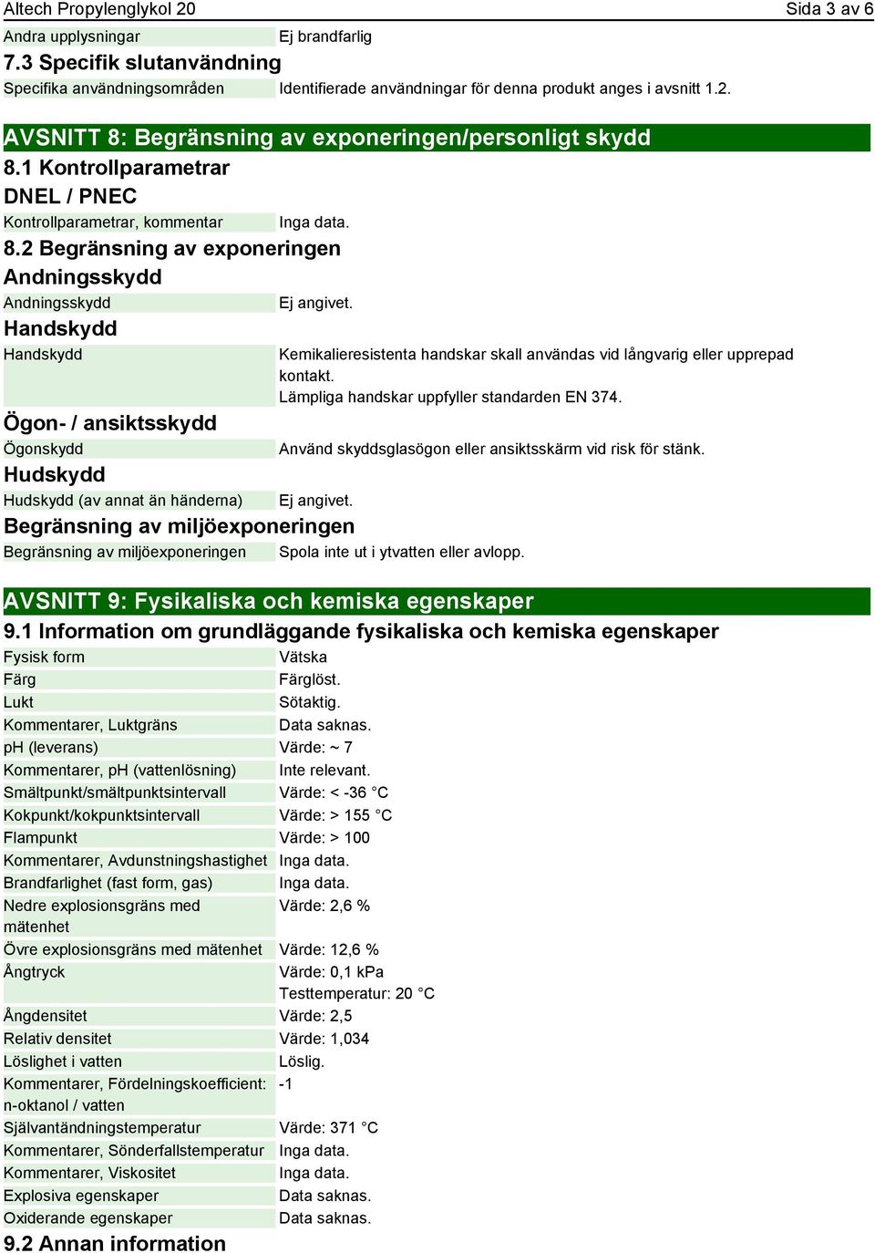 2 Begränsning av exponeringen Andningsskydd Andningsskydd Handskydd Handskydd Ögon- / ansiktsskydd Ögonskydd Hudskydd Hudskydd (av annat än händerna) Kemikalieresistenta handskar skall användas vid