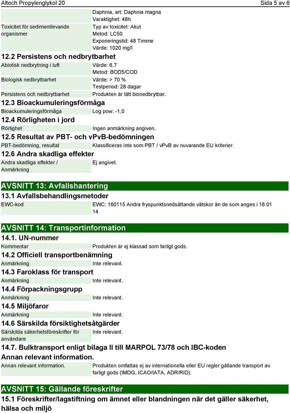 bionedbrytbar. 12.3 Bioackumuleringsförmåga Bioackumuleringsförmåga Log pow: -1,0 12.4 Rörligheten i jord Rörlighet 12.