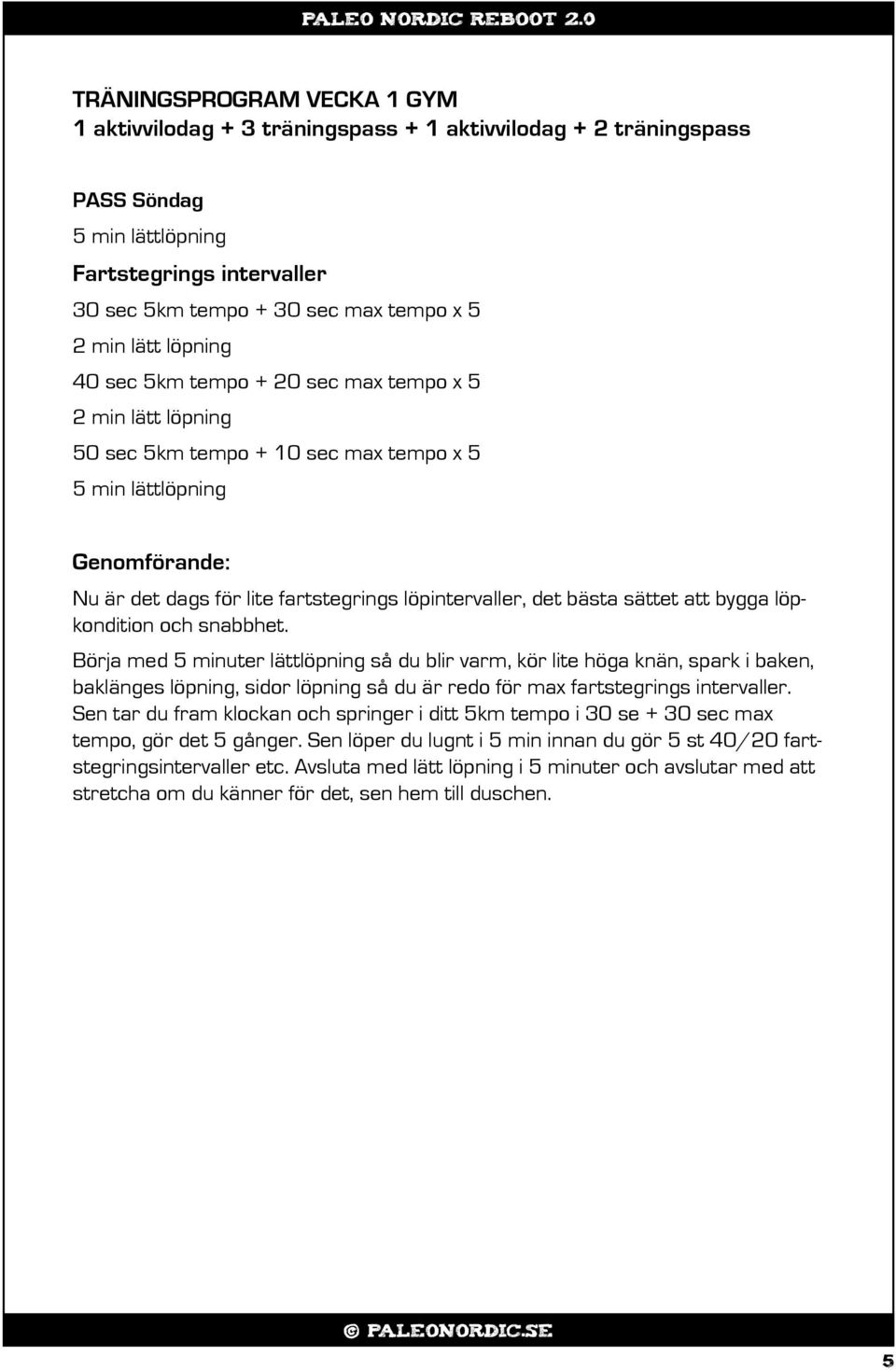 10 sec max tempo x 5 5 min lättlöpning Nu är det dags för lite fartstegrings löpintervaller, det bästa sättet att bygga löpkondition och snabbhet.