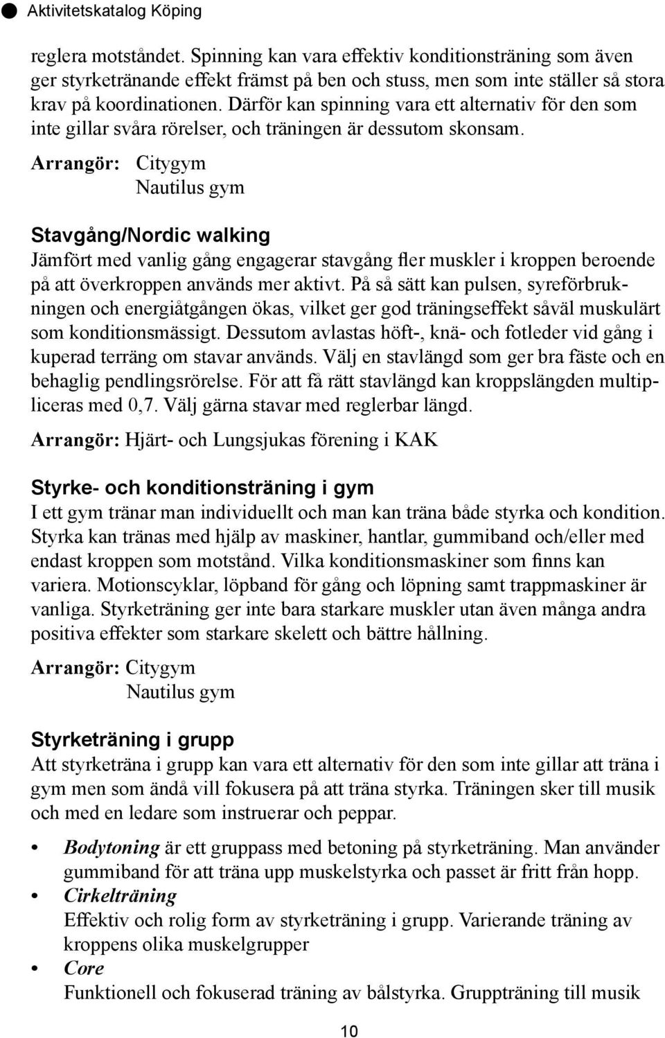Arrangör: Citygym Nautilus gym Stavgång/Nordic walking Jämfört med vanlig gång engagerar stavgång fler muskler i kroppen beroende på att överkroppen används mer aktivt.