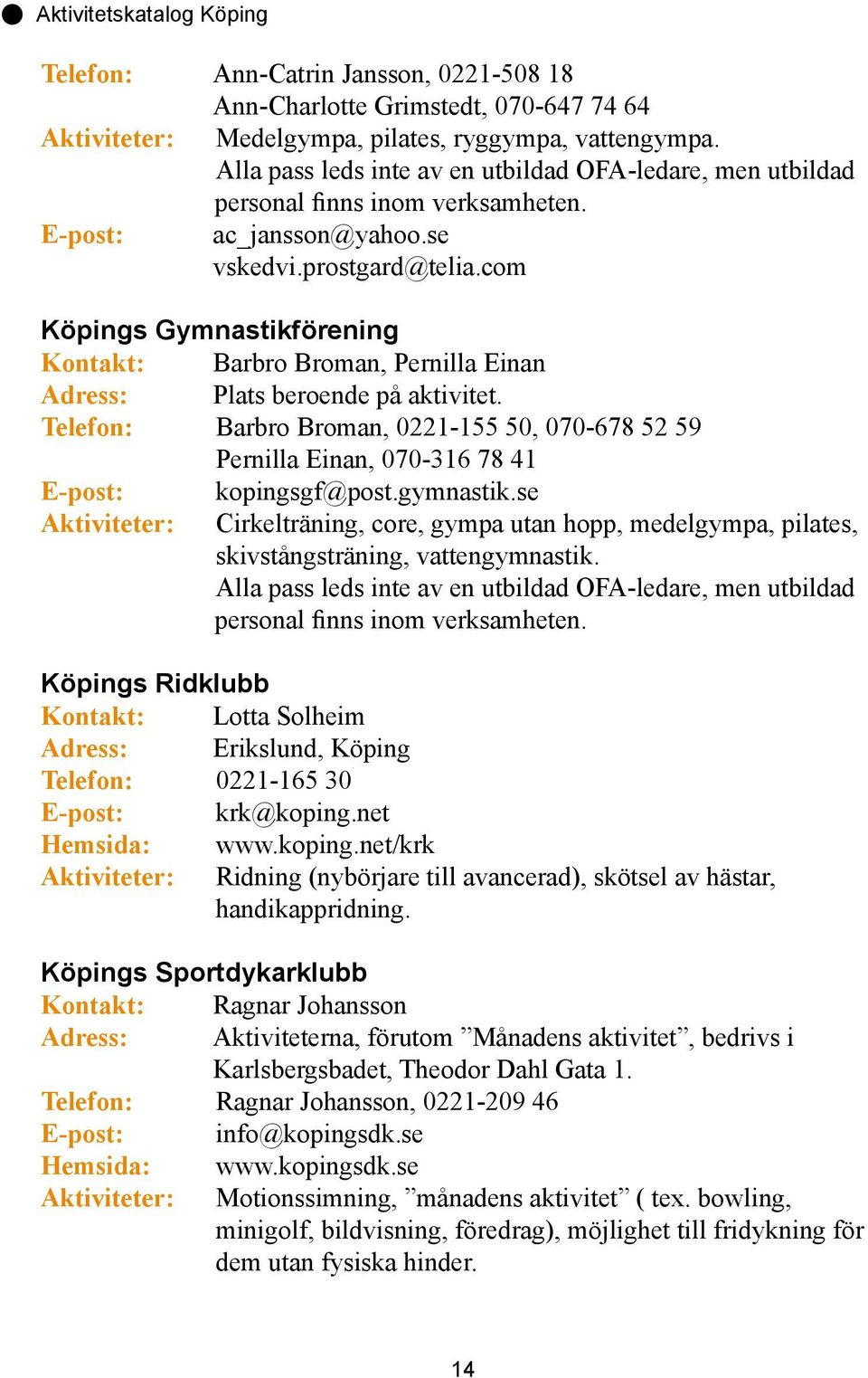 com Köpings Gymnastikförening Kontakt: Barbro Broman, Pernilla Einan Adress: Plats beroende på aktivitet.