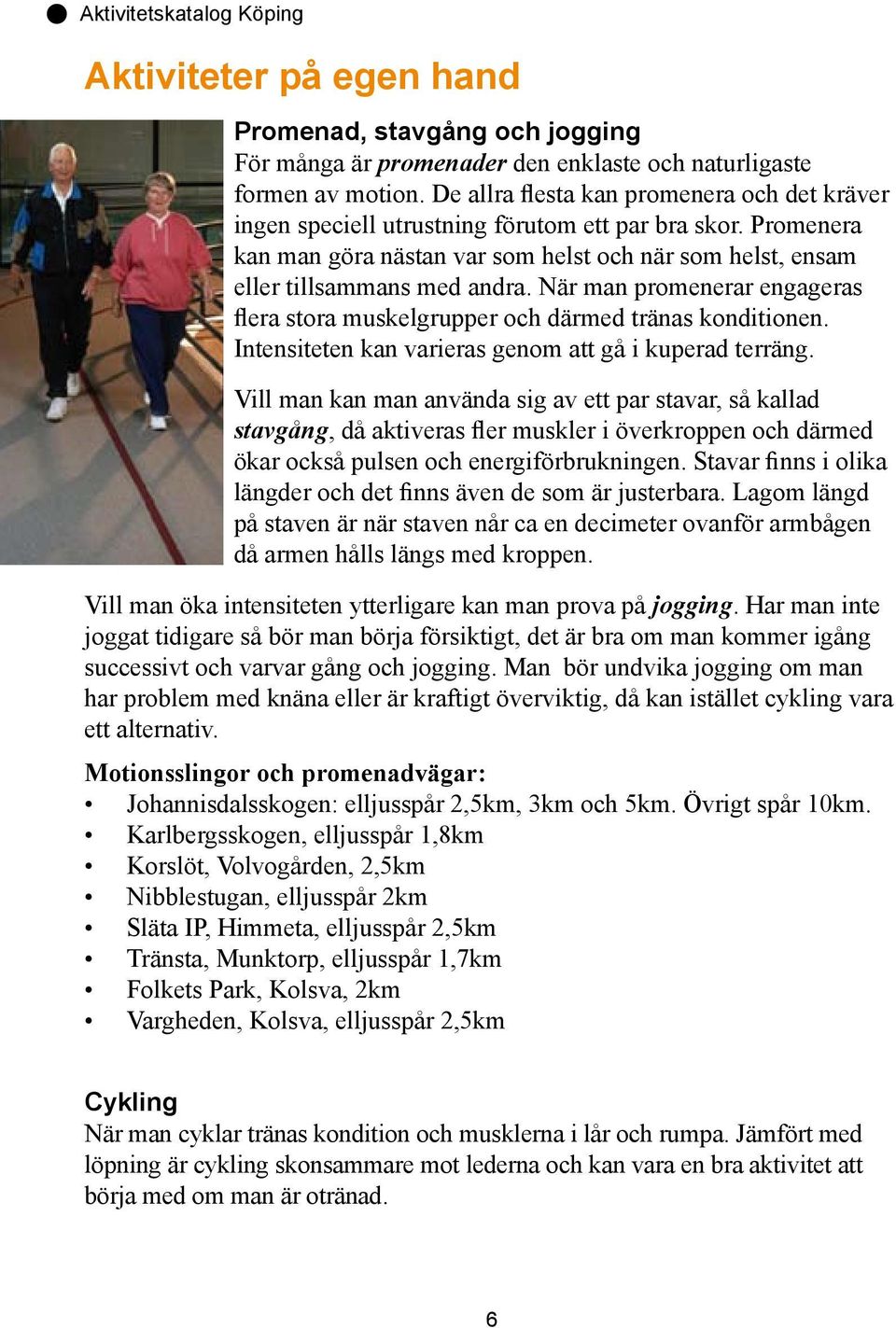 När man promenerar engageras flera stora muskelgrupper och därmed tränas konditionen. Intensiteten kan varieras genom att gå i kuperad terräng.