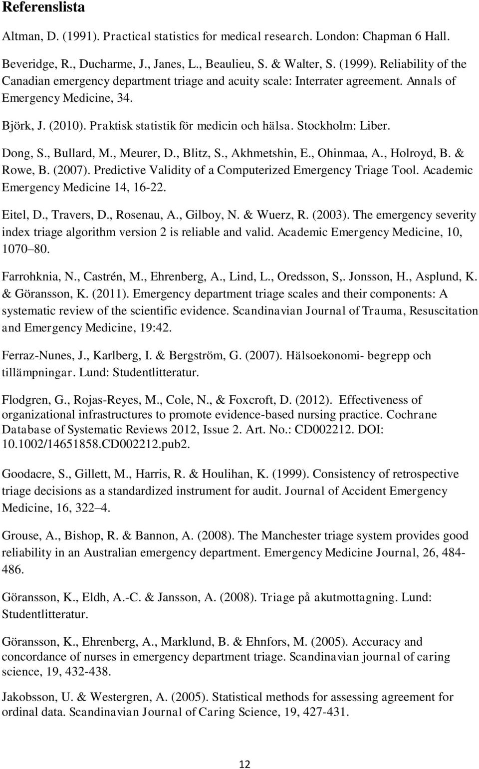 Stockholm: Liber. Dong, S., Bullard, M., Meurer, D., Blitz, S., Akhmetshin, E., Ohinmaa, A., Holroyd, B. & Rowe, B. (2007). Predictive Validity of a Computerized Emergency Triage Tool.