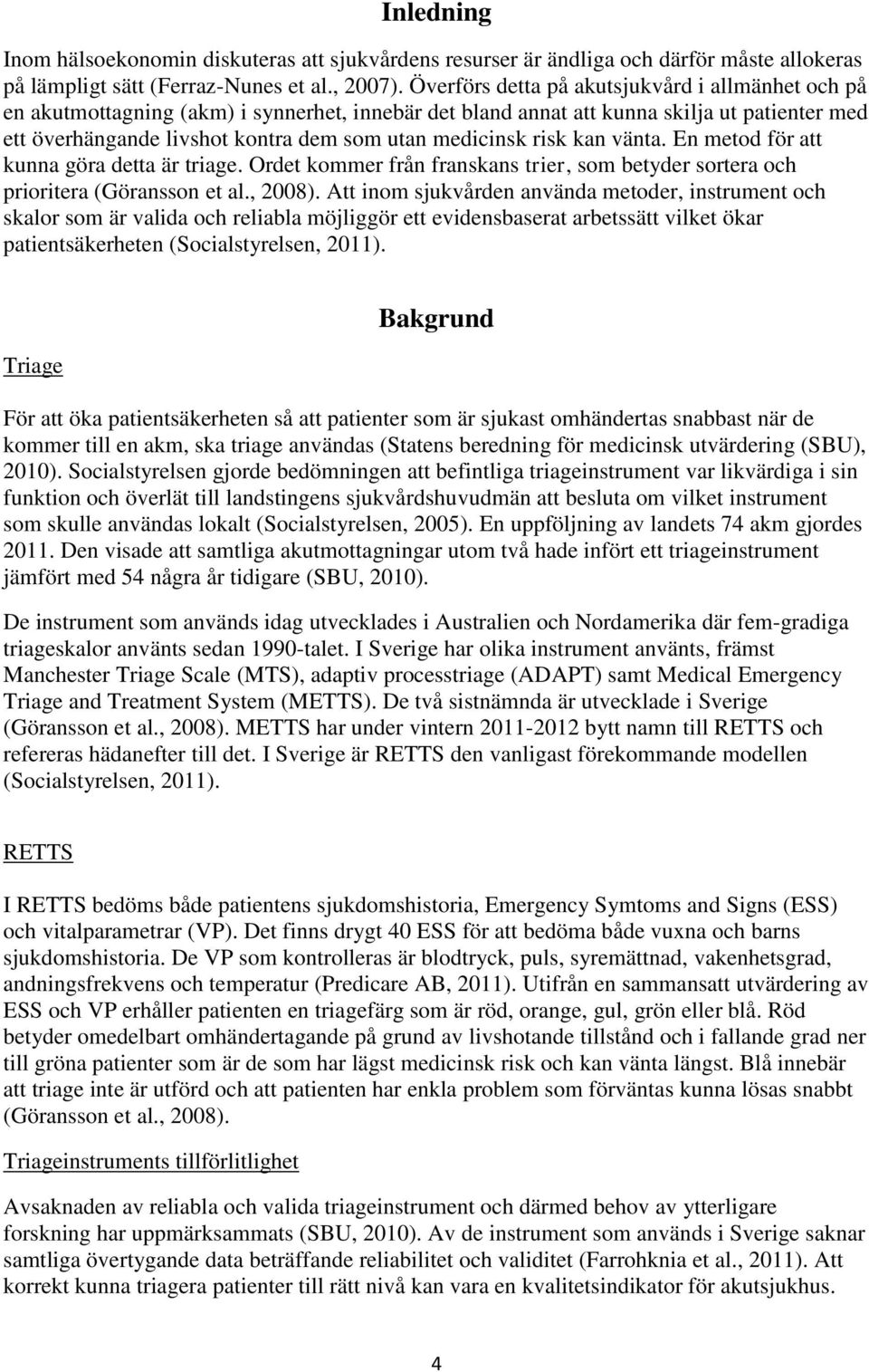 risk kan vänta. En metod för att kunna göra detta är triage. Ordet kommer från franskans trier, som betyder sortera och prioritera (Göransson et al., 2008).