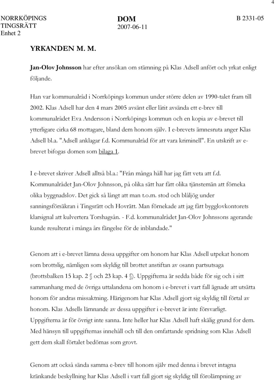 Klas Adsell har den 4 mars 2005 avsänt eller låtit avsända ett e-brev till kommunalrådet Eva Andersson i Norrköpings kommun och en kopia av e-brevet till ytterligare cirka 68 mottagare, bland dem