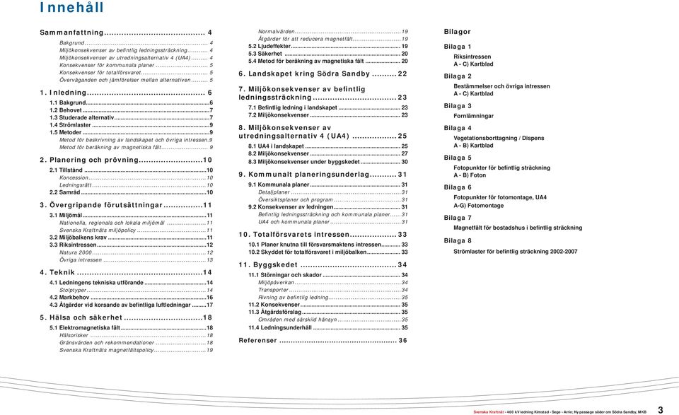 5 Metoder...9 Metod för beskrivning av landskapet och övriga intressen.9 Metod för beräkning av magnetiska fält... 9 2. Planering och prövning...10 2.1 Tillstånd...10 Koncession...10 Ledningsrätt.