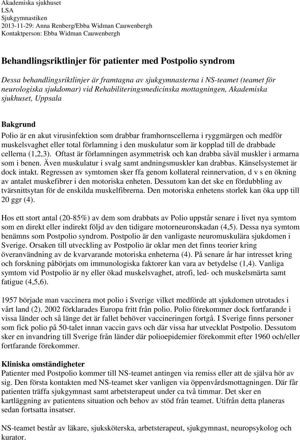 akut virusinfektion som drabbar framhornscellerna i ryggmärgen och medför muskelsvaghet eller total förlamning i den muskulatur som är kopplad till de drabbade cellerna (1,2,3).
