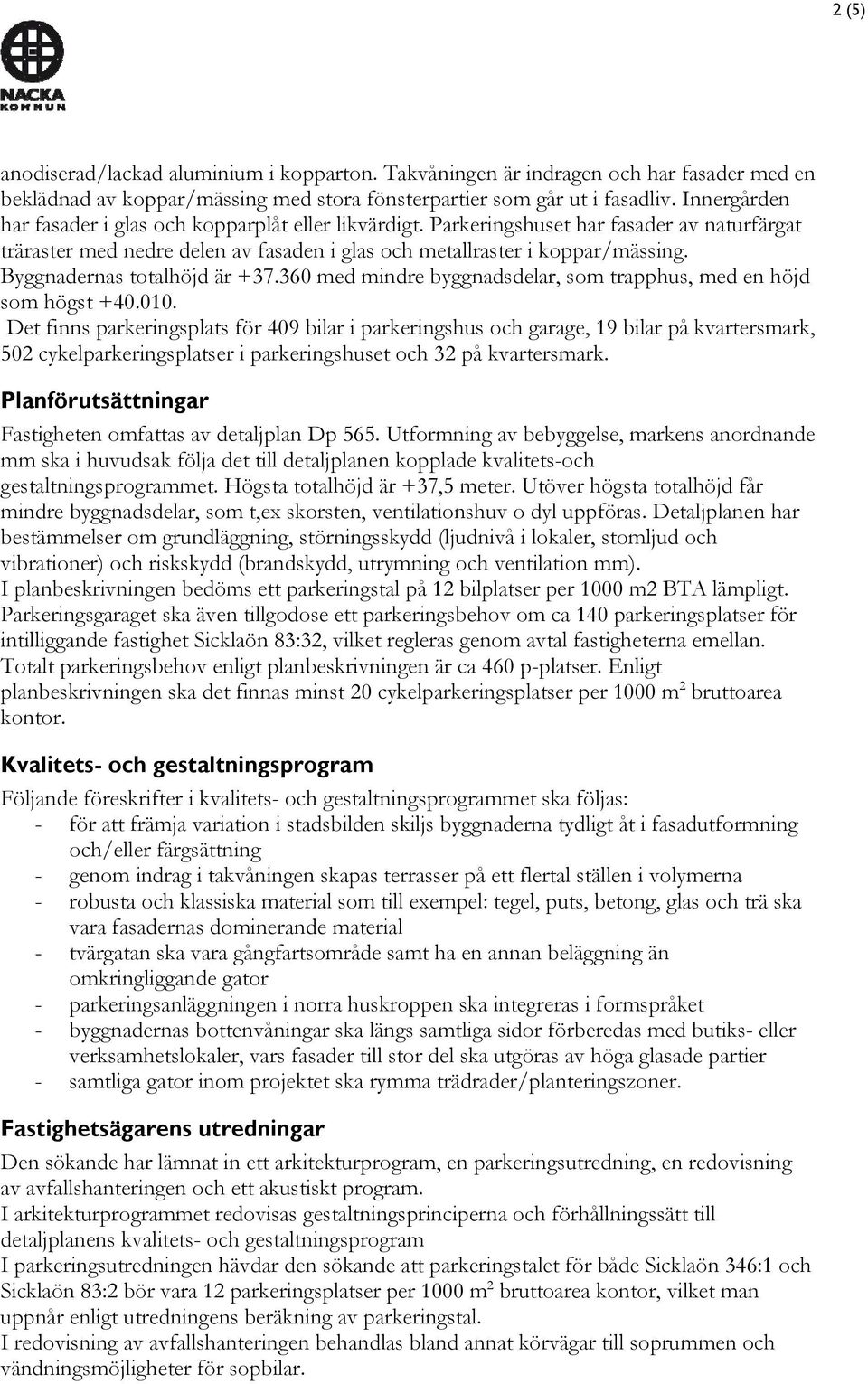 Byggnadernas totalhöjd är +37.360 med mindre byggnadsdelar, som trapphus, med en höjd som högst +40.010.