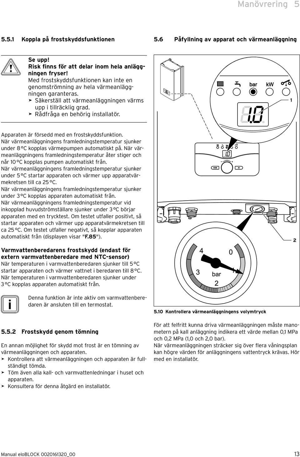 1 Apparaten är försedd med en frostskyddsfunkton. När värmeanläggnngens framlednngstemperatur sjunker under 8 C kopplas värmepumpen automatskt på.