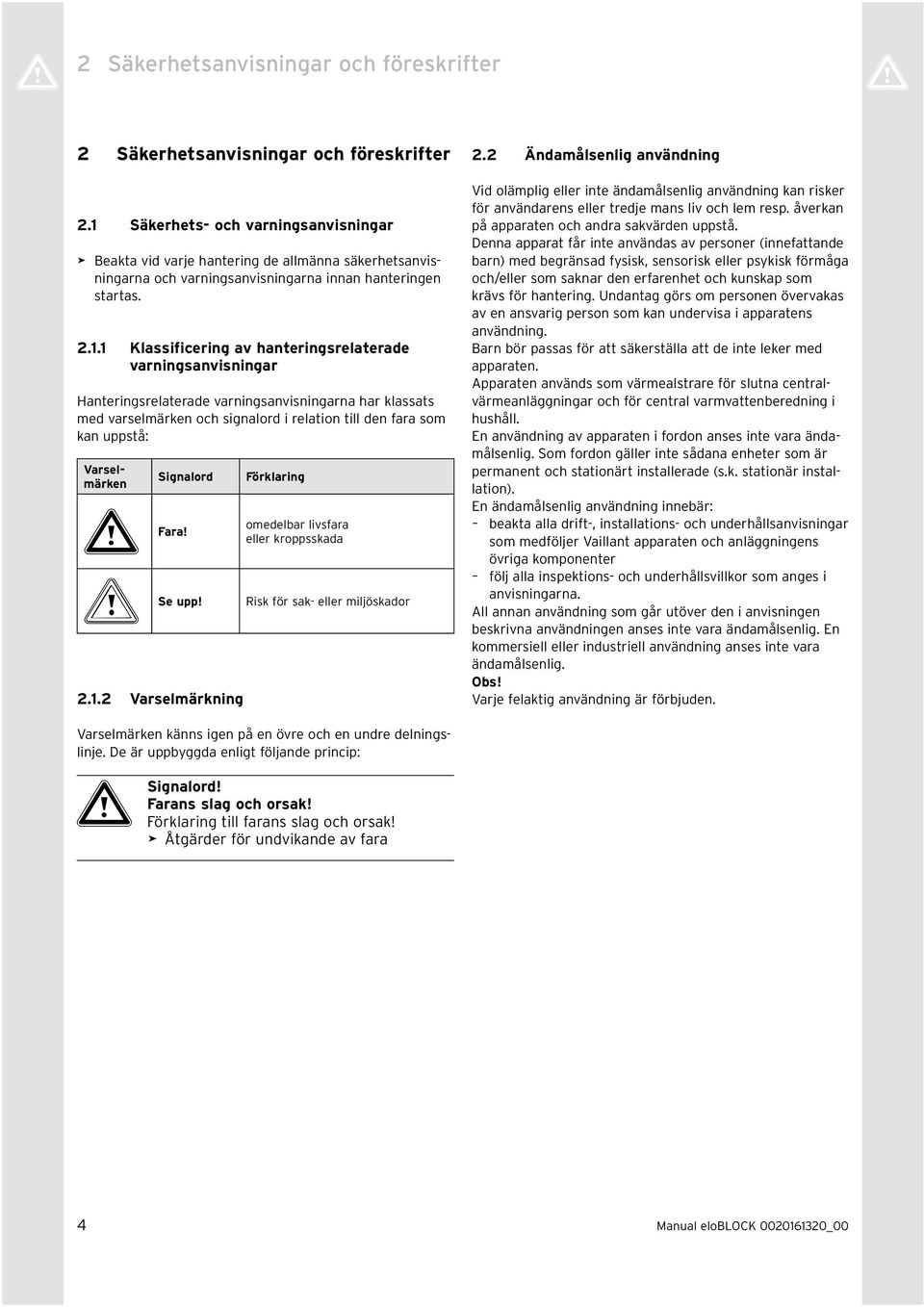 Hanterngsrelaterade varnngsanvsnngarna har klassats med varselmärken och sgnalord relaton tll den fara som kan uppstå: Varselmärken Sgnalord a Fara! b Se upp! 2.1.