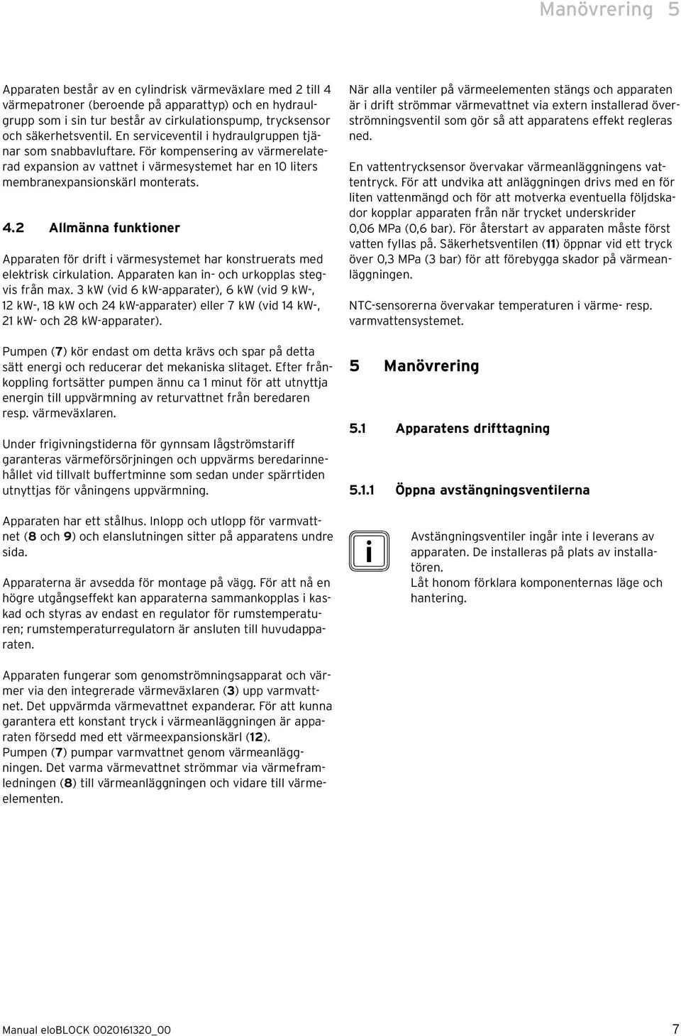 2 Allmänna funktoner Apparaten för drft värmesystemet har konstruerats med elektrsk crkulaton. Apparaten kan n- och urkopplas stegvs från max.