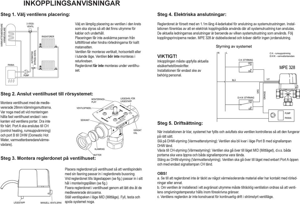 utrymme för kablar och underhåll. Placeringen får inte avskärma pannan från lufttillförsel eller hindra rörledningarna för kallt matarvatten.