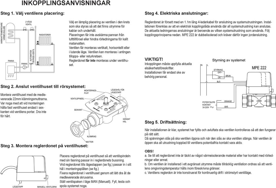 Montera reglerdonet på ventilhuset: 2 VÄGS VENTIL AUTOMATISK BYPASS-VENTIL RADIATORER MANUELL VENTILSPAK Välj en lämplig placering av ventilen i den krets som ska styras så att det finns utrymme för