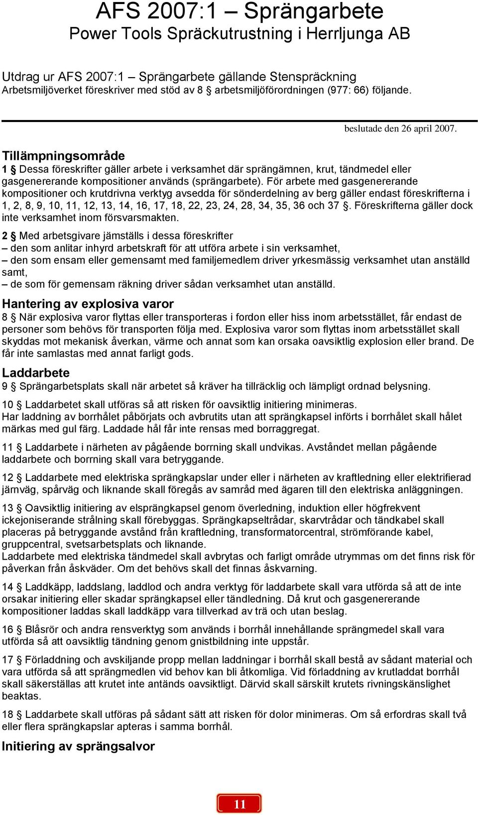Tillämpningsområde 1 Dessa föreskrifter gäller arbete i verksamhet där sprängämnen, krut, tändmedel eller gasgenererande kompositioner används (sprängarbete).