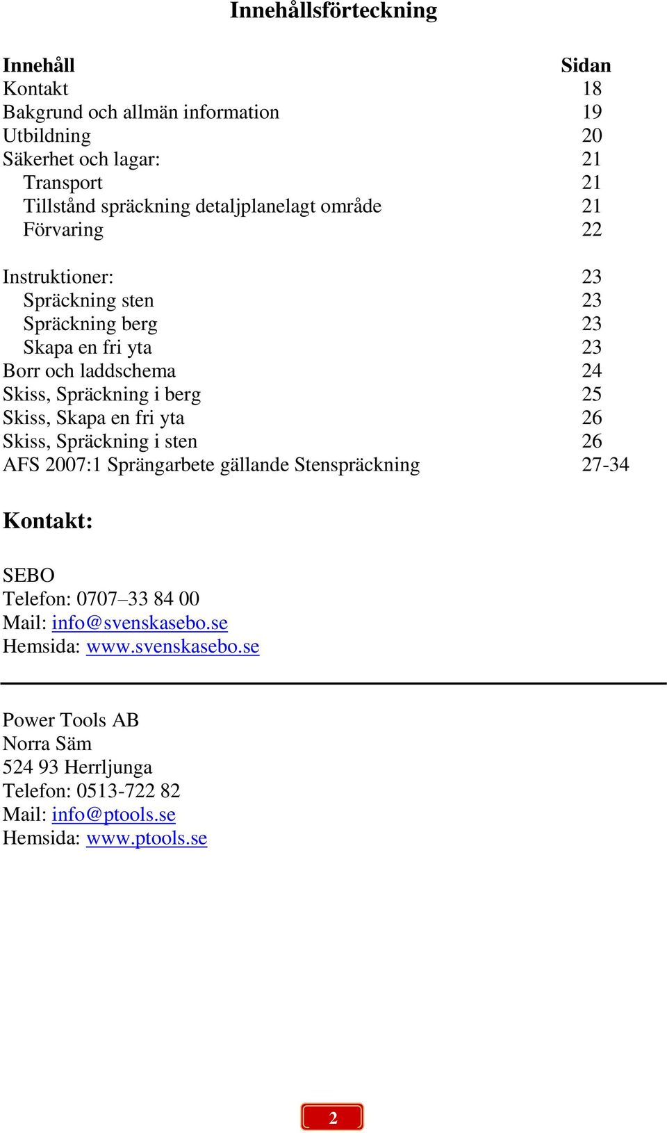 i berg 25 Skiss, Skapa en fri yta 26 Skiss, Spräckning i sten 26 AFS 2007:1 Sprängarbete gällande Stenspräckning 27-34 Kontakt: SEBO Telefon: 0707 33 84 00