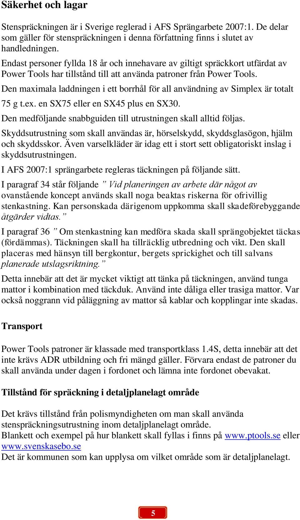 Den maximala laddningen i ett borrhål för all användning av Simplex är totalt 75 g t.ex. en SX75 eller en SX45 plus en SX30. Den medföljande snabbguiden till utrustningen skall alltid följas.