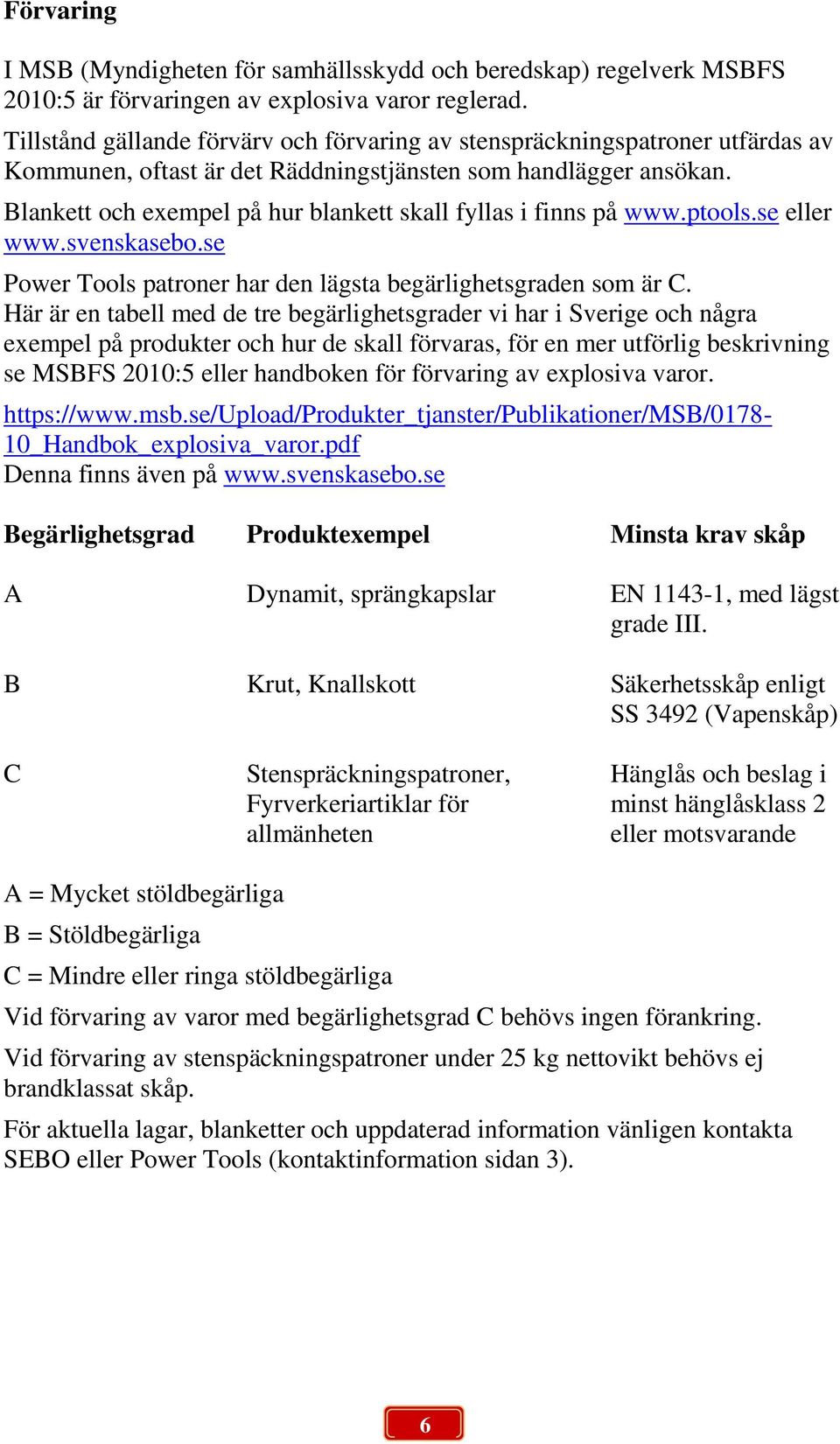 Blankett och exempel på hur blankett skall fyllas i finns på www.ptools.se eller www.svenskasebo.se Power Tools patroner har den lägsta begärlighetsgraden som är C.