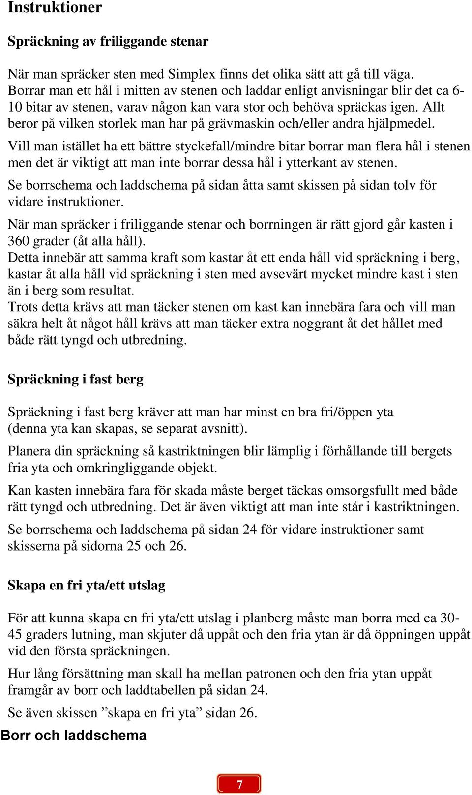 Allt beror på vilken storlek man har på grävmaskin och/eller andra hjälpmedel.
