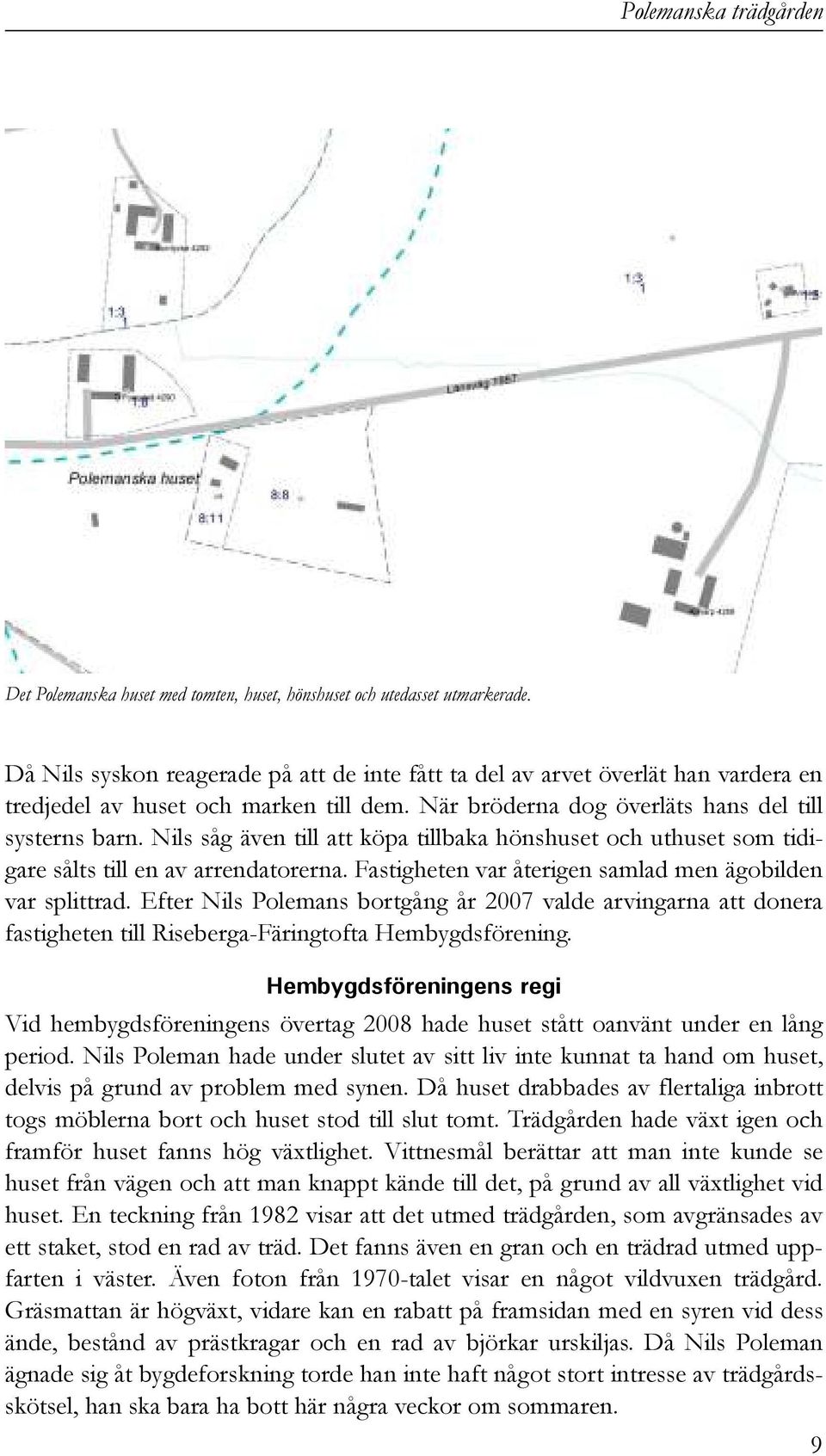 Fastigheten var återigen samlad men ägobilden var splittrad. Efter Nils Polemans bortgång år 2007 valde arvingarna att donera fastigheten till Riseberga-Färingtofta Hembygdsförening.