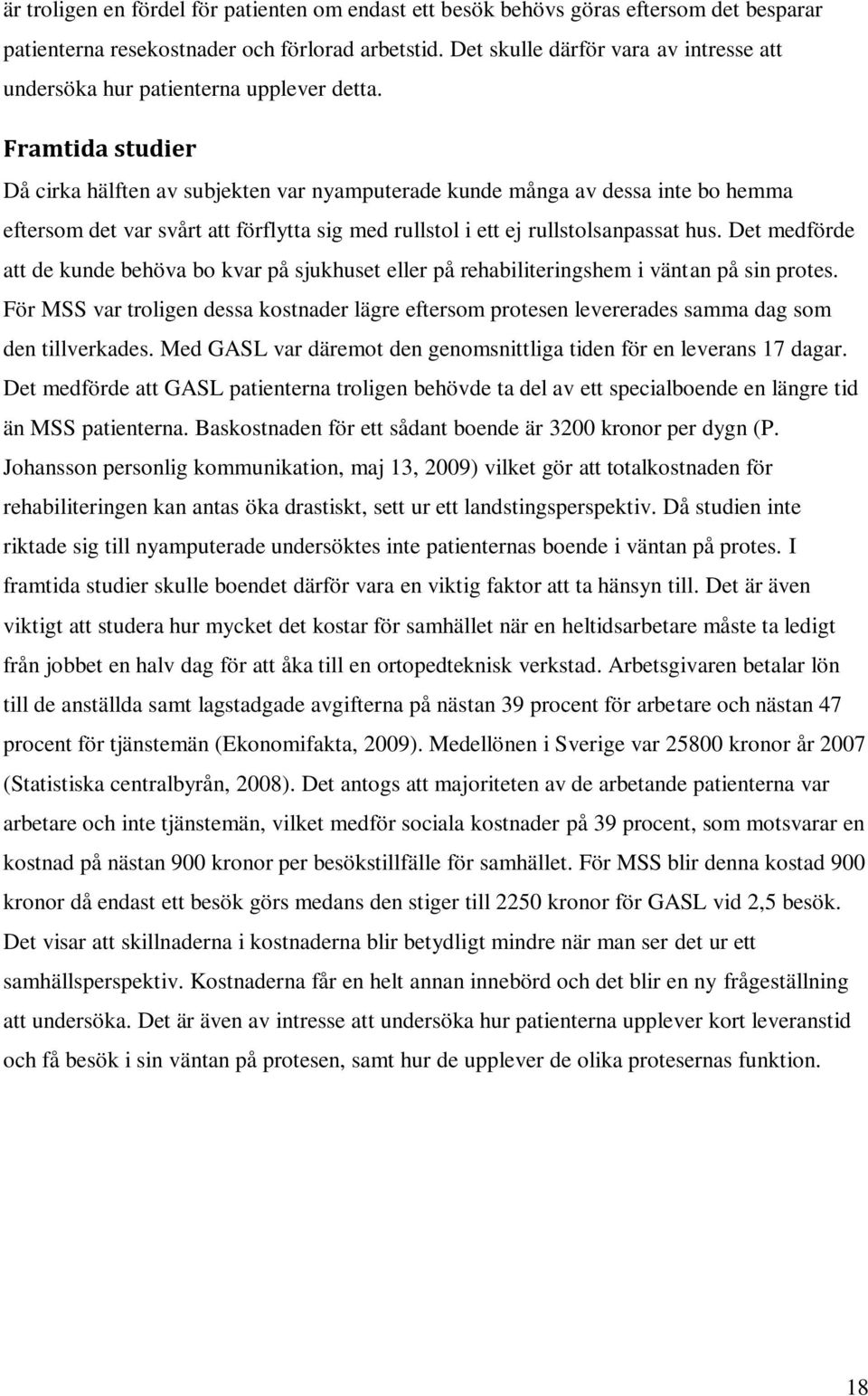 Framtida studier Då cirka hälften av subjekten var nyamputerade kunde många av dessa inte bo hemma eftersom det var svårt att förflytta sig med rullstol i ett ej rullstolsanpassat hus.