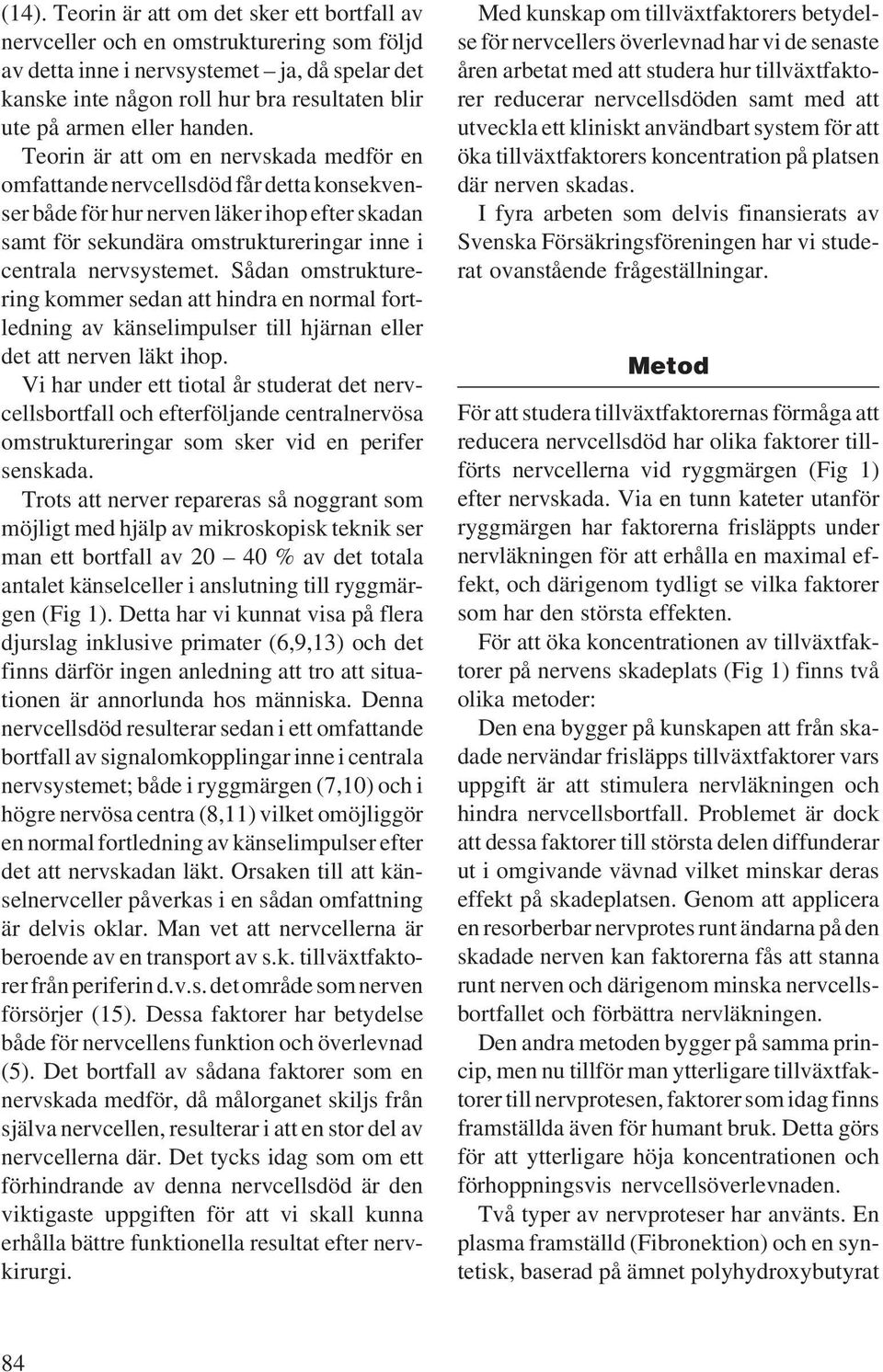 Teorin är att om en nervskada medför en omfattande nervcellsdöd får detta konsekvenser både för hur nerven läker ihop efter skadan samt för sekundära omstruktureringar inne i centrala nervsystemet.