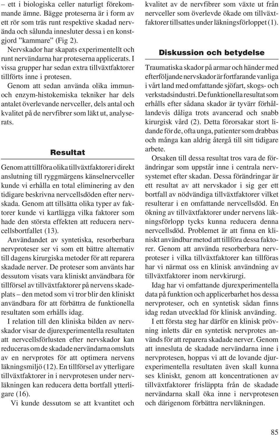 Genom att sedan använda olika immunoch enzym-histokemiska tekniker har dels antalet överlevande nervceller, dels antal och kvalitet på de nervfibrer som läkt ut, analyserats.