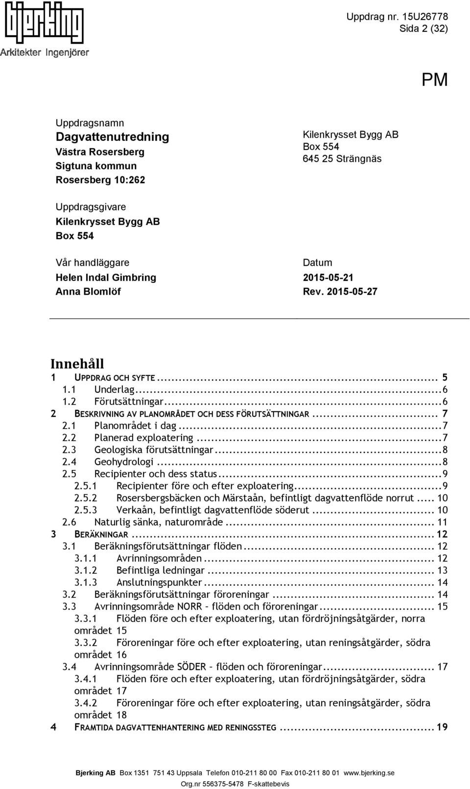 .. 6 2 BESKRIVNING AV PLANOMRÅDET OCH DESS FÖRUTSÄTTNINGAR... 7 2.1 Planområdet i dag... 7 2.2 Planerad exploatering... 7 2.3 Geologiska förutsättningar... 8 2.4 Geohydrologi... 8 2.5 Recipienter och dess status.