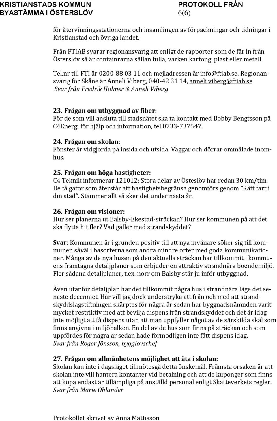 nr till FTI är 0200-88 03 11 och mejladressen är info@ftiab.se. Regionansvarig för Skåne är Anneli Viberg, 040-42 31 14, anneli.viberg@ftiab.se. Svar från Fredrik Holmer & Anneli Viberg 23.