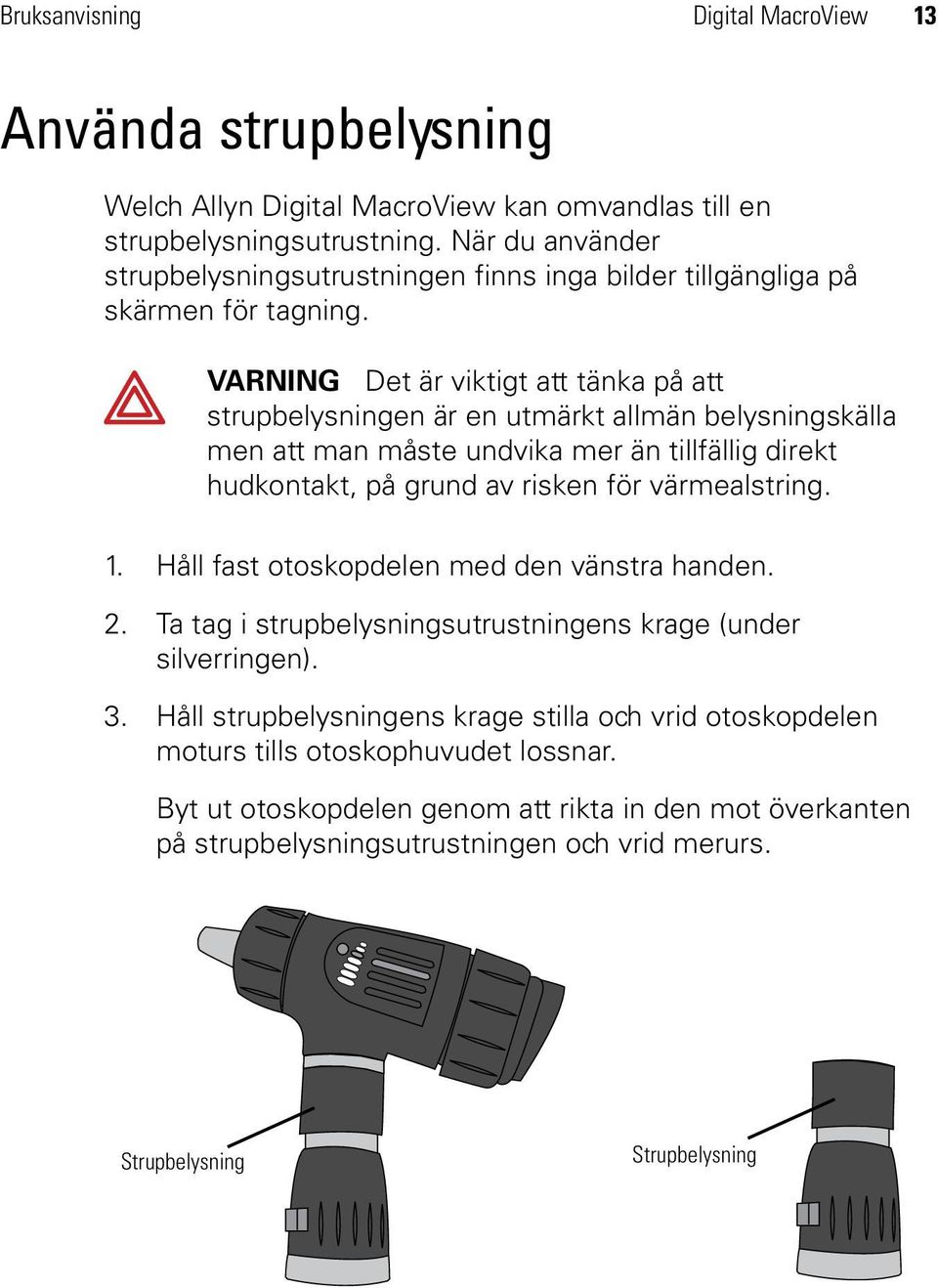VARNING Det är viktigt att tänka på att strupbelysningen är en utmärkt allmän belysningskälla men att man måste undvika mer än tillfällig direkt hudkontakt, på grund av risken för värmealstring.